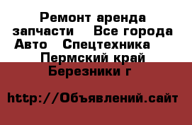 Ремонт,аренда,запчасти. - Все города Авто » Спецтехника   . Пермский край,Березники г.